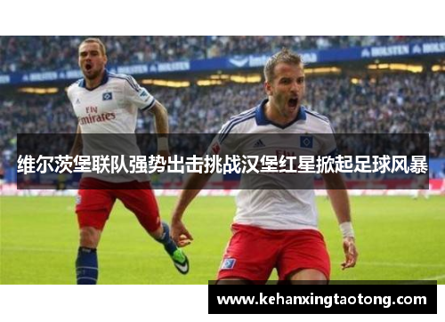 维尔茨堡联队强势出击挑战汉堡红星掀起足球风暴