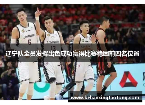 辽宁队全员发挥出色成功赢得比赛稳固前四名位置