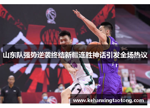 山东队强势逆袭终结新疆连胜神话引发全场热议