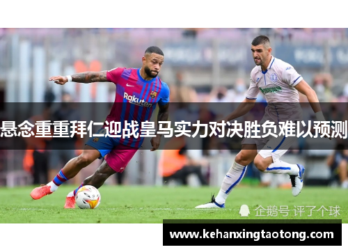 悬念重重拜仁迎战皇马实力对决胜负难以预测
