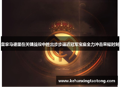 皇家马德里在关键战役中胜出步步逼近冠军宝座全力冲击荣耀时刻