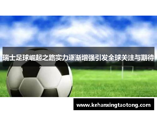 瑞士足球崛起之路实力逐渐增强引发全球关注与期待