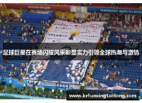 足球巨星在赛场闪耀风采彰显实力引领全球热潮与激情