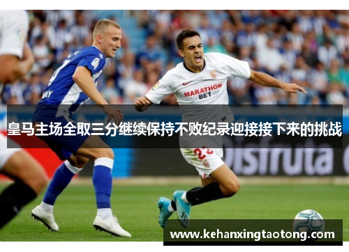 皇马主场全取三分继续保持不败纪录迎接接下来的挑战