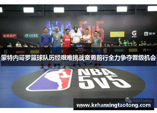 蒙特内哥罗篮球队历经艰难挑战奋勇前行全力争夺晋级机会