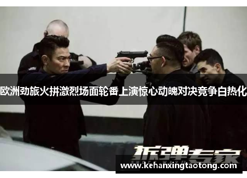 欧洲劲旅火拼激烈场面轮番上演惊心动魄对决竞争白热化
