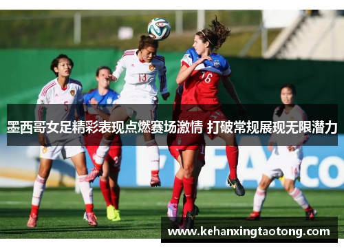墨西哥女足精彩表现点燃赛场激情 打破常规展现无限潜力