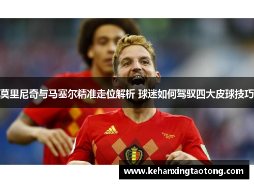莫里尼奇与马塞尔精准走位解析 球迷如何驾驭四大皮球技巧