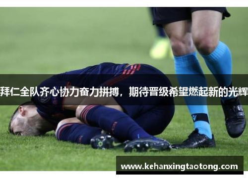 拜仁全队齐心协力奋力拼搏，期待晋级希望燃起新的光辉