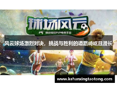 风云球场激烈对决，挑战与胜利的道路崎岖且漫长